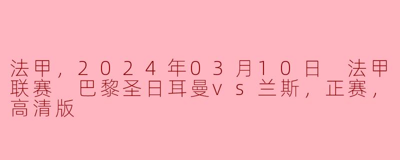 法甲，2024年03月10日 法甲联赛 巴黎圣日耳曼vs兰斯，正赛，高清版